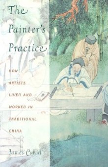 The Painter's Practice: How Artists Lived and Worked in Traditional China