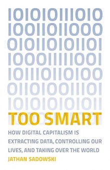 Too Smart: How Digital Capitalism Is Extracting Data, Controlling Our Lives, and Taking Over the World