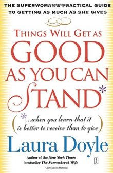Things Will Get as Good as You Can Stand: (. . . When you learn that it is better to receive than to give) The Superwoman's Practical Guide to Getting as Much as She Gives