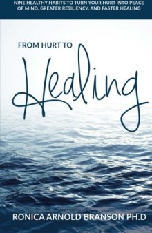 From Hurt to Healing: Nine Healthy Habits to Turn Your Hurt Into Peace of Mind, Greater Resiliency, and Faster Healing