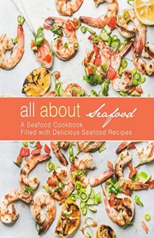 All About Seafood: A Seafood Cookbook Filled with Delicious Seafood Recipes