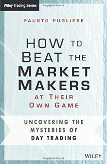 How to Beat the Market Makers at Their Own Game: Uncovering the Mysteries of Day Trading