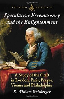 Speculative Freemasonry and the Enlightenment: A Study of the Craft in London, Paris, Prague, Vienna and Philadelphia, 2d Ed.