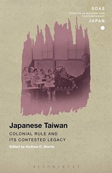 Japanese Taiwan: Colonial Rule and its Contested Legacy (SOAS Studies in Modern and Contemporary Japan)