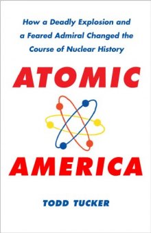 Atomic America: How a Deadly Explosion and a Feared Admiral Changed the Course of Nuclear History