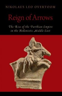Reign of Arrows: The Rise of the Parthian Empire in the Hellenistic Middle East