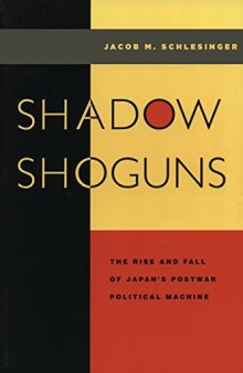 Shadow shoguns : the rise and fall of Japan's postwar political machine
