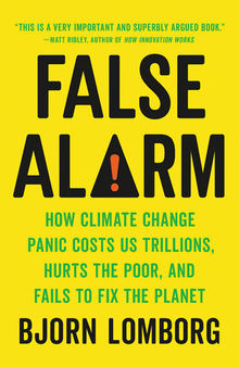 False Alarm: How Climate Change Panic Costs Us Trillions, Hurts the Poor, and Fails to Fix the Planet
