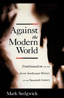 Against the Modern World: Traditionalism and the Secret Intellectual History of the Twentieth Century