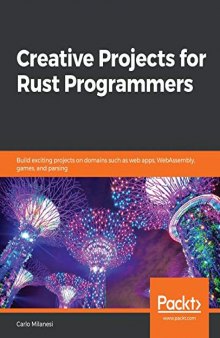 Creative Projects for Rust Programmers: Build exciting projects on domains such as web apps, WebAssembly, games, and parsing. Code