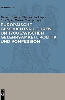 Europäische Geschichtskulturen um 1700 zwischen Gelehrsamkeit, Politik und Konfession
