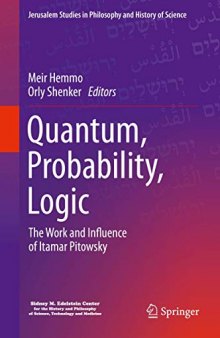Quantum, Probability, Logic: The Work and Influence of Itamar Pitowsky (Jerusalem Studies in Philosophy and History of Science)