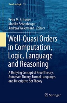 Well-Quasi Orders in Computation, Logic, Language and Reasoning: A Unifying Concept of Proof Theory, Automata Theory, Formal Languages and Descriptive Set Theory (Trends in Logic)