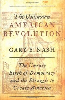 The Unknown American Revolution: The Unruly Birth of Democracy and the Struggle to Create America