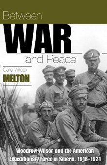 Between War and Peace : Woodrow Wilson and the American Expeditionary Force in Siberia, 1918-1921