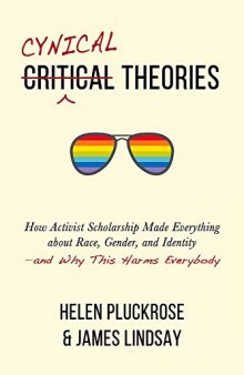 Cynical Theories: How Activist Scholarship Made Everything about Race, Gender, and Identity―and Why This Harms Everybody