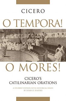 O Tempora! O Mores!: Cicero's Catilinarian Orations, A Student Edition with Historical Essays