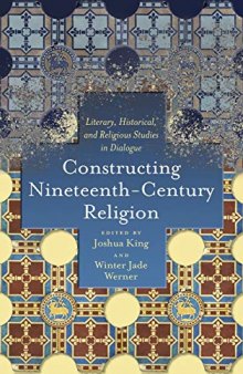 Constructing Nineteenth-Century Religion: Literary, Historical, and Religious Studies in Dialogue (Literature, Religion, & Postsecular Stud)