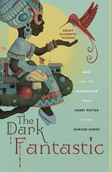 The Dark Fantastic: Race and the Imagination from Harry Potter to the Hunger Games (Postmillennial Pop)