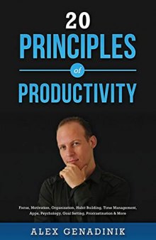 20 Principles of Productivity: Focus, Motivation, Organization, Habit Building, Time Management, Apps, Psychology, Goal Setting, Procrastination & More
