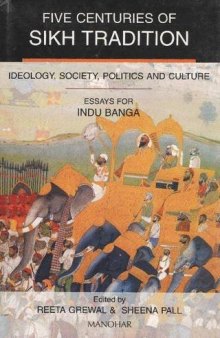 Five centuries of Sikh tradition : ideology, society, politics, and culture : essays for Indu Banga