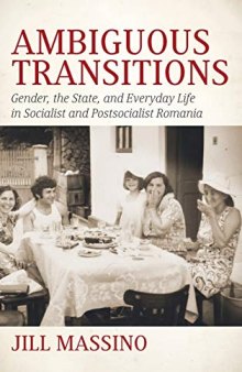Ambiguous Transitions: Gender, the State, and Everyday Life in Socialist and Postsocialist Romania
