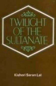 Twilight of the Sultanate: A Political, Social and Cultural History of the Sultanate of Delhi from the Invasion of Timur to the Conquest of Babar 1398-1526