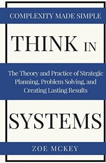 Think in Systems: The Theory and Practice of Strategic Planning, Problem Solving, and Creating Lasting Results - Complexity Made Simple
