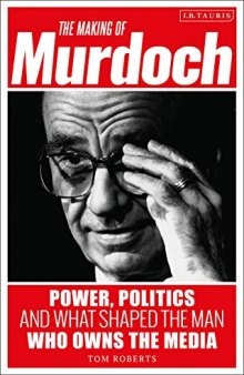 The Making of Murdoch : Power, Politics and What Shaped the Man Who Owns the Media