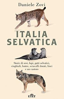 Italia selvatica. Storie di orsi, lupi, gatti selvatici, cinghiali, lontre, sciacalli dorati, linci e un castoro