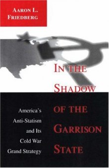 In the Shadow of the Garrison State: America's Anti-Statism and Its Cold War Grand Strategy