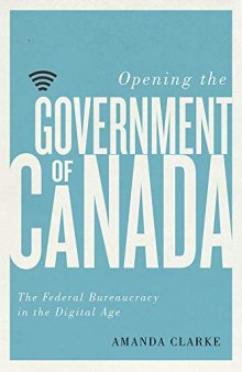 Opening the Government of Canada: The Federal Bureaucracy in the Digital Age