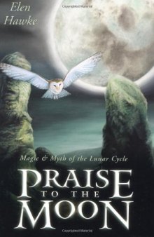 Praise to the moon : magic & myth of the lunar cycle