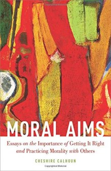 Moral Aims: Essays on the Importance of Getting It Right and Practicing Morality with Others