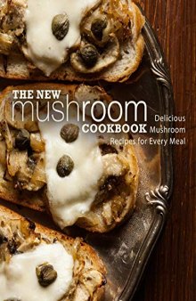 The new mushroom cookbook : delicious mushroom recipes for every meal.