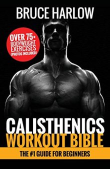 Calisthenics Workout Bible: The #1 Guide for Beginners - Over 75+ Bodyweight Exercises (Photos Included)