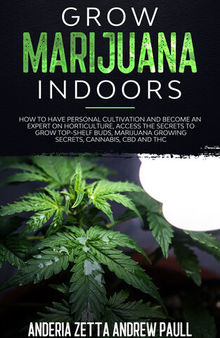 GROW MARIJUANA INDOORS: How to Have Personal Cultivation and Become an Expert on Horticulture, Access the Secrets to Grow Top-Shelf Buds, Marijuana Growing Secrets, Cannabis, CBD And THC