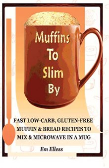 Muffins to Slim By: Fast Low-Carb, Gluten-Free Bread & Muffin Recipes to Mix and Microwave in a Mug