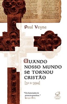 Quando nosso mundo se tornou cristão: Paul Veyne ; tradução de Marcos de Castro