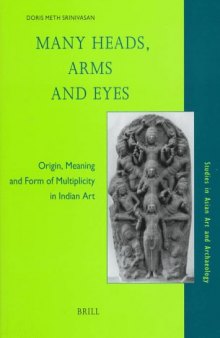 Many Heads, Arms and Eyes: Origin, Meaning, and Form of Multiplicity in Indian Art (Studies in Asian Art and Archaeology, V. 20)
