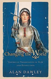 Changing the World: American Progressives in War and Revolution