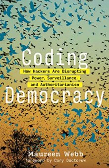 Coding Democracy: How Hackers Are Disrupting Power, Surveillance, and Authoritarianism (The MIT Press)