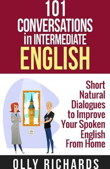 101 Conversations in Intermediate English: Short Natural Dialogues to Boost Your Confidence & Improve Your Spoken English (101 Conversations in English Book 2)