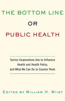 The Bottom Line or Public Health: Tactics Corporations Use to Influence Health and Health Policy, and What We Can Do to Counter Them