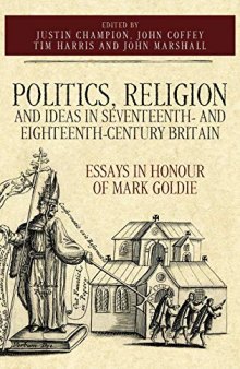 Politics, Religion and Ideas in Seventeenth- and Eighteenth-Century Britain: Essays in Honour of Mark Goldie (Studies in Early Modern Cultural, Political and Social Histo): VOLUME 34