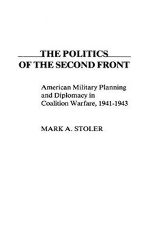 The Politics of the Second Front: American Military Planning and Diplomacy in Coalition Warfare, 1941-1943