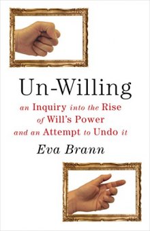 Un-Willing: An Inquiry into the Rise of Will’s Power and an Attempt to Undo It