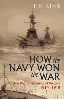 How the Navy Won the War: The Real Instrument of Victory 1914-1918