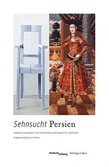 Sehnsucht Persien. Austausch und Rezeption in der Kunst Persiens und Europas im 17. Jahrhundert und Gegenwartskunst aus Teheran