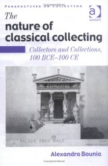 The Nature of Classical Collecting: Collectors and Collections, 100 BCE – 100 CE